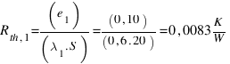 R_{th,1} = (e_1)/(lambda_1 . S) = (0,10)/(0,6 . 20) = 0,0083  K/W