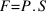 F = P . S