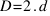 D = 2 . d