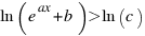 ln(e ^ax + b) > ln(c)