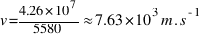 v = {4.26 * 10^7} / 5580 approx 7.63 * 10^3 m.s^{-1}