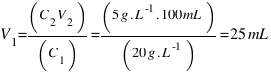 V_1 = (C_2V_2)/(C_1) = (5  g.L^-1 . 100  mL)/(20  g.L^-1) = 25  mL