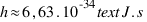h approx 6,63 . 10^-34 text{J.s}