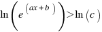 ln (e^(ax + b)) > ln (c)