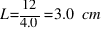 L = {12} / {4.0} = 3.0~cm