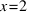 x = 2
