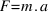 F = m . a