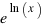 e^{ln(x)}