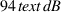 94 \text{ dB}