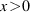 x > 0