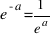 e^{-a} = {1}/{e^a}