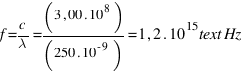 f = c / lambda = (3,00 . 10^8) / (250 . 10^{-9}) = 1,2 . 10^{15}  text{Hz}