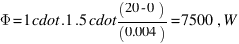 \Phi = 1 \cdot.1.5 \cdot (20 - 0)/(0.004) = 7500 \, W