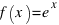 f (x) = e^x