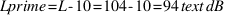 Lprime = L - 10 = 104 - 10 = 94  text{dB}