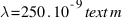 lambda = 250 . 10^{-9}  text{m}