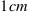1 cm