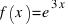 f(x) = e^{3x}