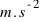 m.s^{-2}